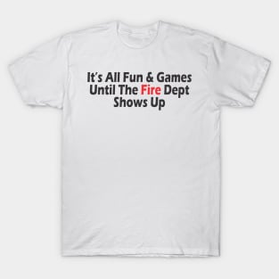 It's All Fun & Games Until The Fire Dept Shows Up T-Shirt